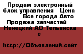 Продам электронный блок управления › Цена ­ 7 000 - Все города Авто » Продажа запчастей   . Ненецкий АО,Тельвиска с.